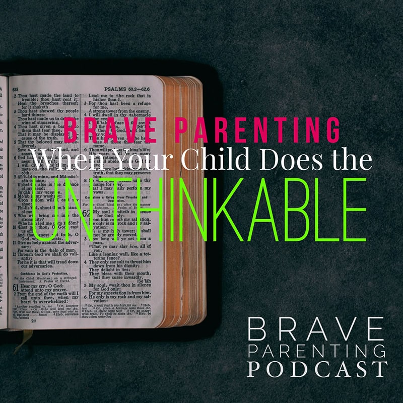 Ep. 196: Brave Parenting When Your Child Does the Unthinkable Ep. 196: Brave Parenting When Your Child Does the Unthinkable